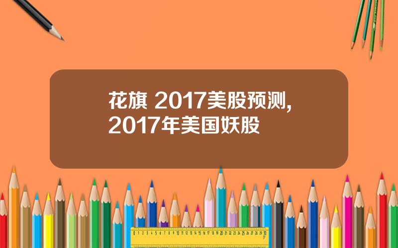 花旗 2017美股预测,2017年美国妖股